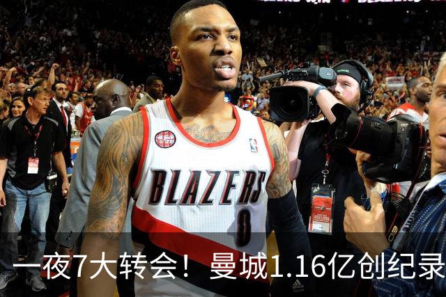 一夜7大转会！曼城1.16亿创纪录，渣叔接手德国队，英超意甲西甲大洗牌