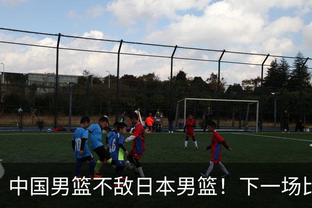 中国男篮不敌日本男篮！下一场比赛12人大名单出炉，郭士强摊牌