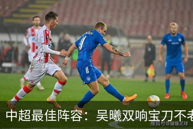 中超最佳阵容：吴曦双响宝刀不老 基莱斯2助攻助津门虎脱困