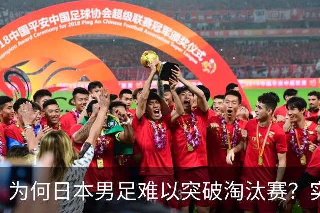 为何日本男足难以突破淘汰赛？实力虽强，却缺少大赛底蕴