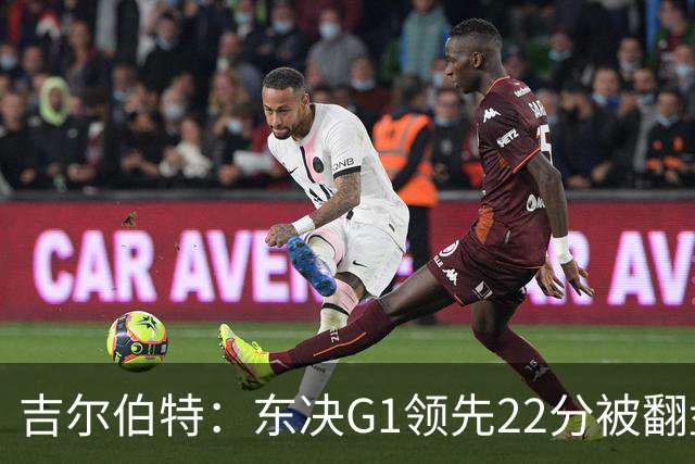吉尔伯特：东决G1领先22分被翻盘决定了系列赛 我们无法从中恢复