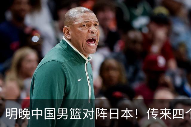 明晚中国男篮对阵日本！传来四个好消息，王俊杰杨瀚森双核领衔冲胜