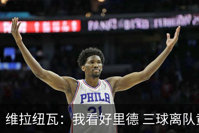 维拉纽瓦：我看好里德 三球离队黄蜂的实力反而得到了提升