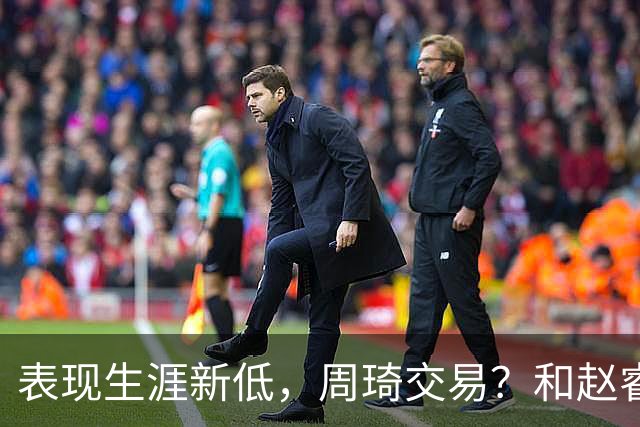 表现生涯新低，周琦交易？和赵睿互动，谁注意他表态，去向曝光