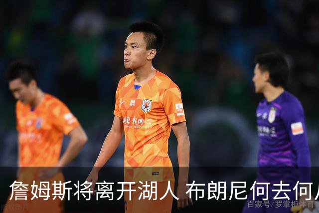 詹姆斯将离开湖人 布朗尼何去何从？后者合同小湖人继续培养不亏