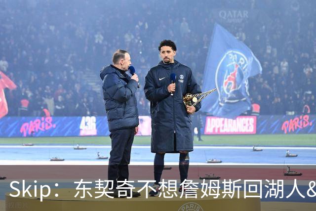 Skip：东契奇不想詹姆斯回湖人&受够必须和詹姆斯分享舞台和光环