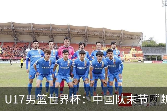 U17男篮世界杯：中国队末节“断电”负于加拿大队